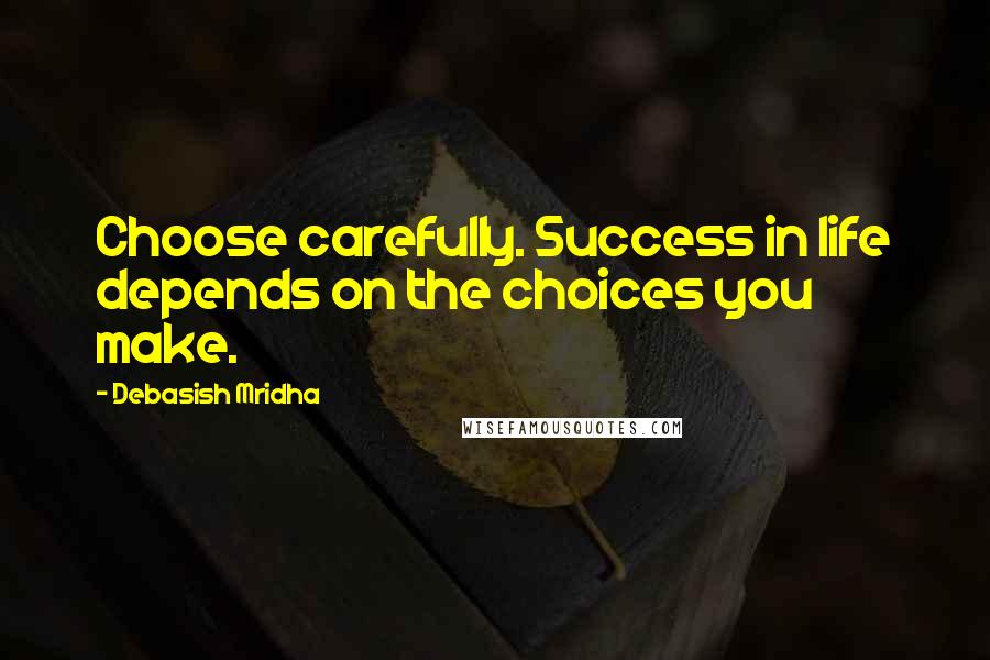 Debasish Mridha Quotes: Choose carefully. Success in life depends on the choices you make.