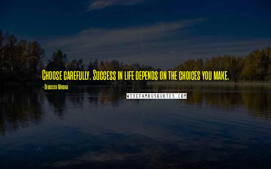 Debasish Mridha Quotes: Choose carefully. Success in life depends on the choices you make.