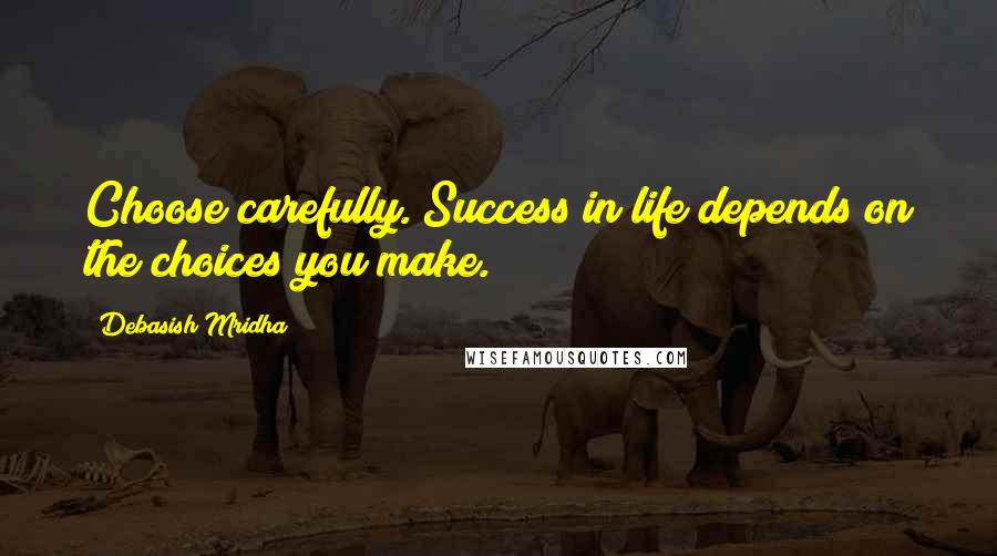 Debasish Mridha Quotes: Choose carefully. Success in life depends on the choices you make.