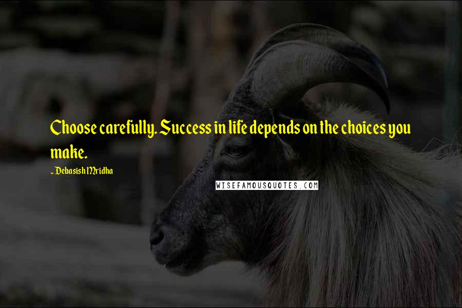 Debasish Mridha Quotes: Choose carefully. Success in life depends on the choices you make.