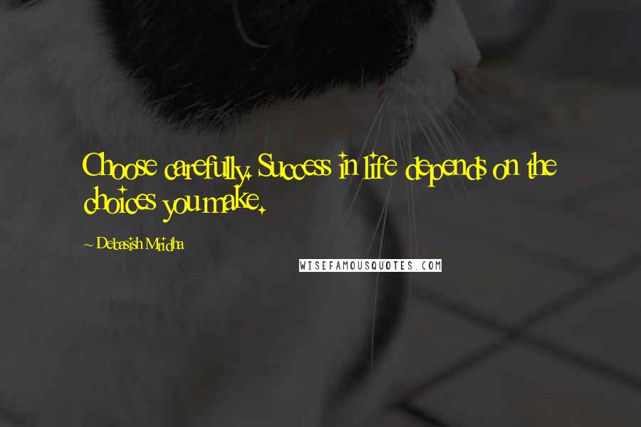 Debasish Mridha Quotes: Choose carefully. Success in life depends on the choices you make.