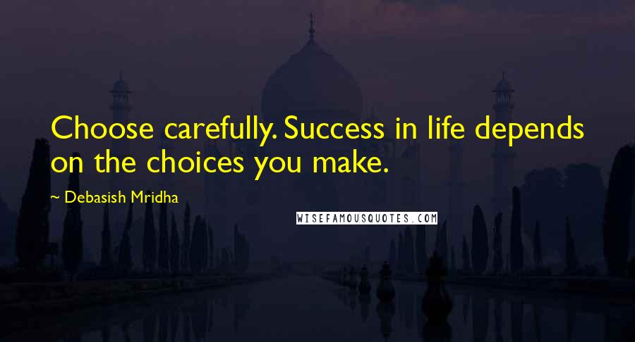 Debasish Mridha Quotes: Choose carefully. Success in life depends on the choices you make.