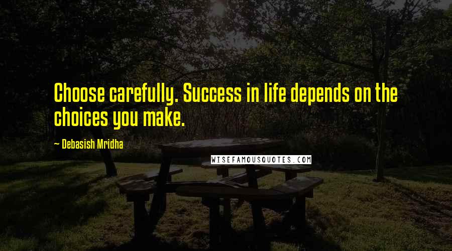 Debasish Mridha Quotes: Choose carefully. Success in life depends on the choices you make.