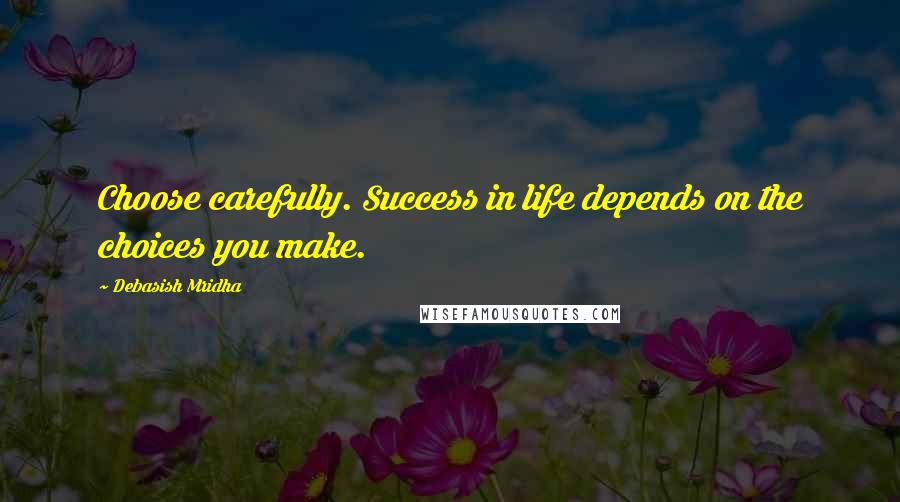 Debasish Mridha Quotes: Choose carefully. Success in life depends on the choices you make.