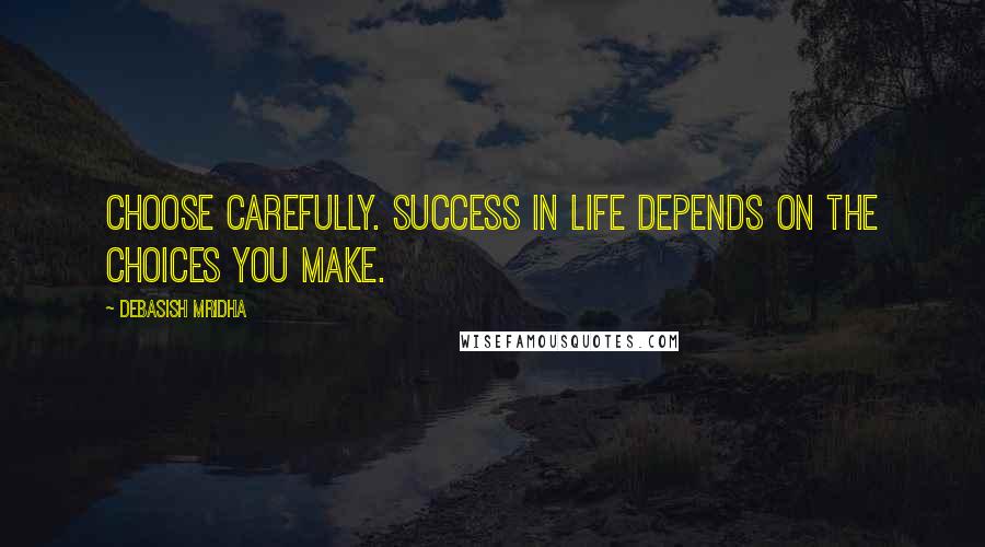 Debasish Mridha Quotes: Choose carefully. Success in life depends on the choices you make.