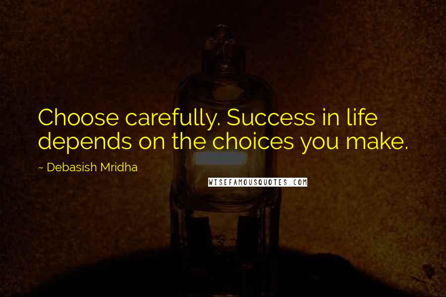 Debasish Mridha Quotes: Choose carefully. Success in life depends on the choices you make.