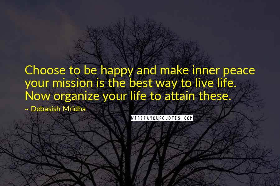 Debasish Mridha Quotes: Choose to be happy and make inner peace your mission is the best way to live life. Now organize your life to attain these.