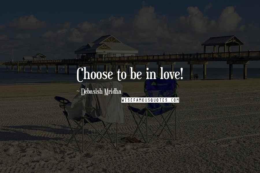 Debasish Mridha Quotes: Choose to be in love!