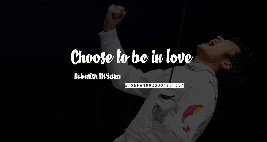 Debasish Mridha Quotes: Choose to be in love!