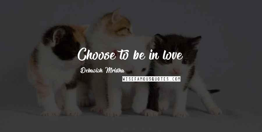 Debasish Mridha Quotes: Choose to be in love!
