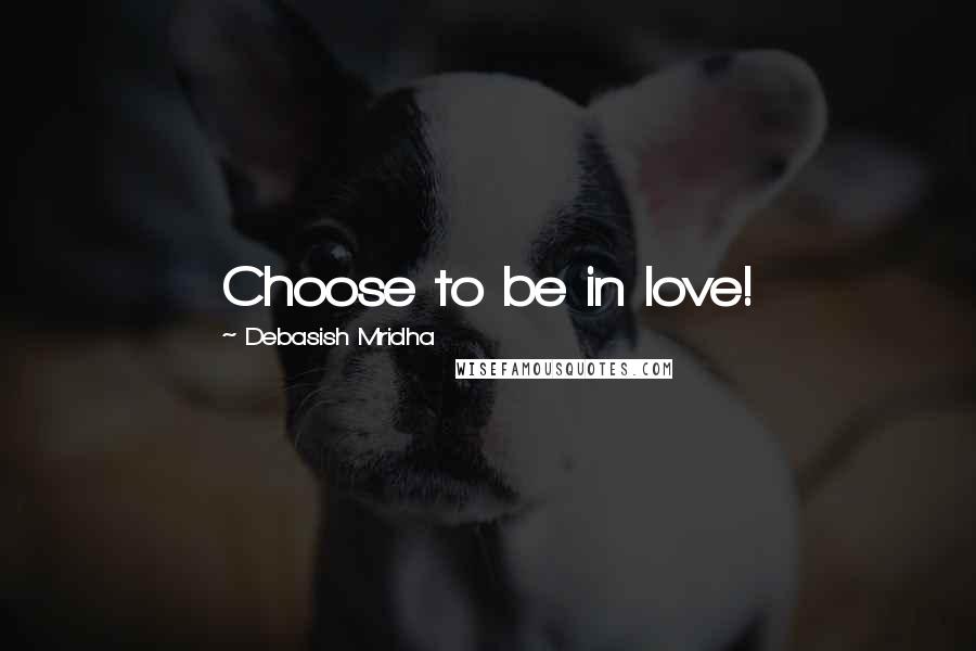 Debasish Mridha Quotes: Choose to be in love!