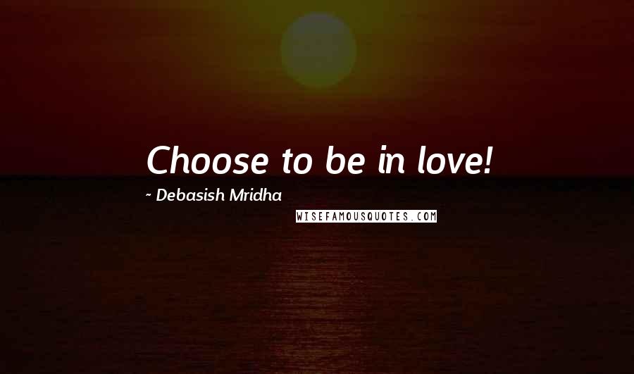 Debasish Mridha Quotes: Choose to be in love!