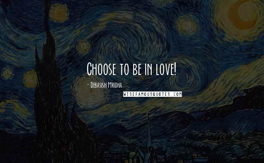 Debasish Mridha Quotes: Choose to be in love!