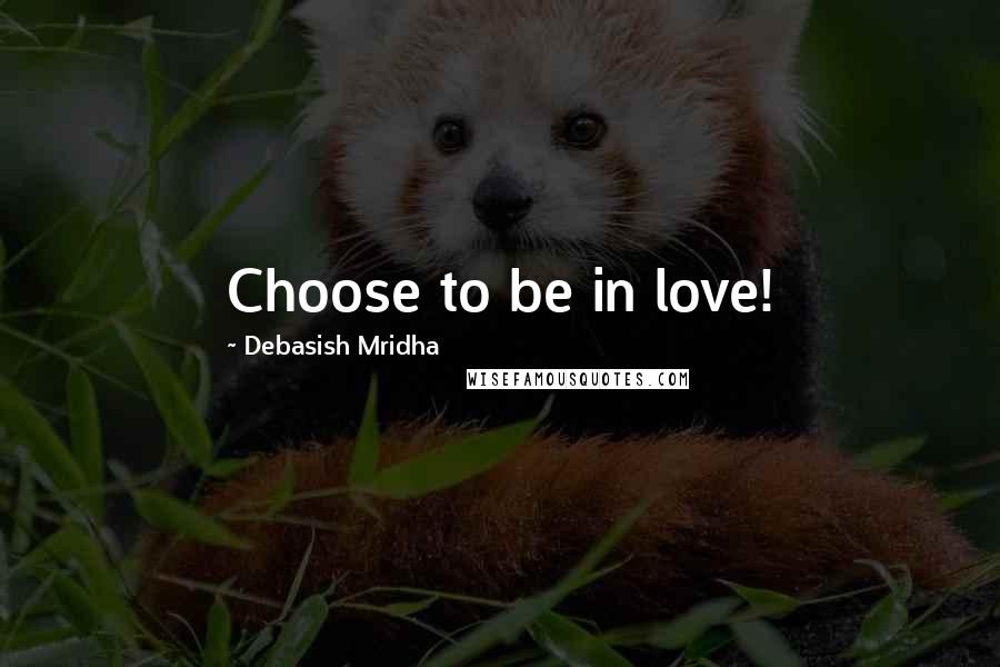 Debasish Mridha Quotes: Choose to be in love!