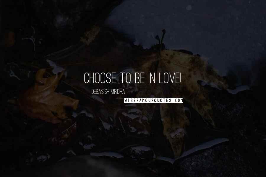 Debasish Mridha Quotes: Choose to be in love!