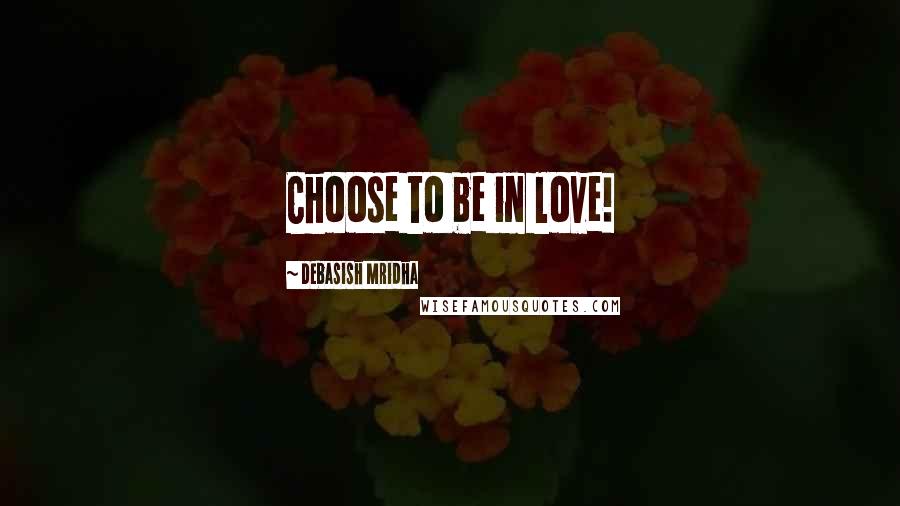 Debasish Mridha Quotes: Choose to be in love!