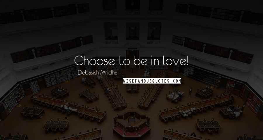 Debasish Mridha Quotes: Choose to be in love!