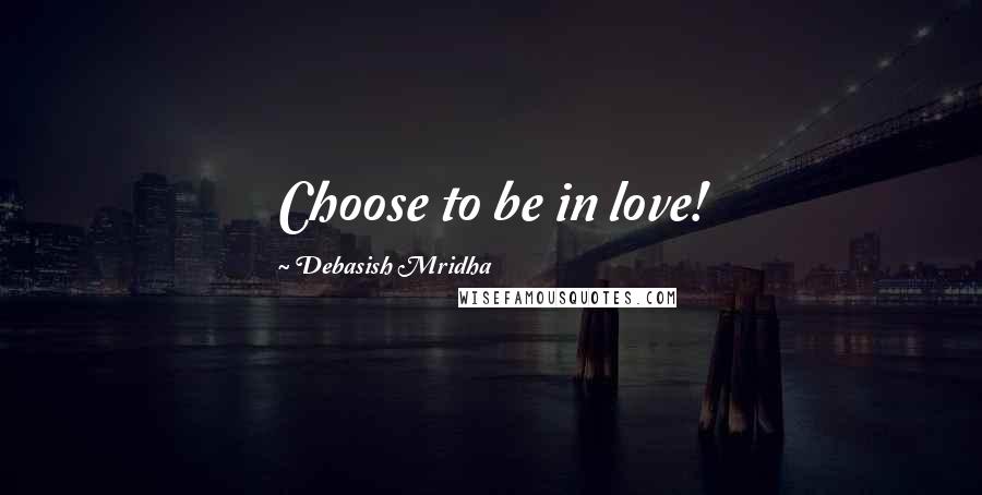 Debasish Mridha Quotes: Choose to be in love!