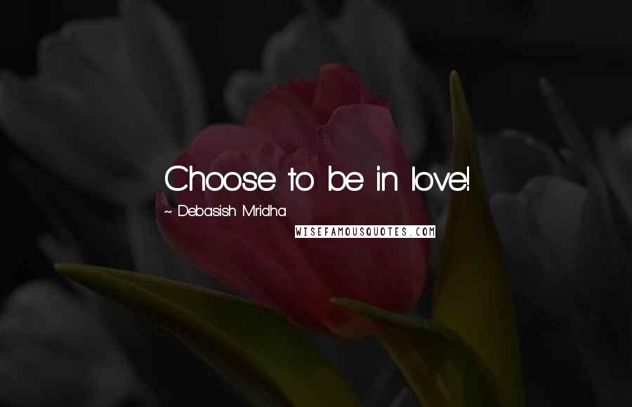 Debasish Mridha Quotes: Choose to be in love!