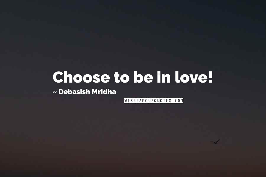 Debasish Mridha Quotes: Choose to be in love!