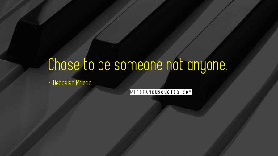 Debasish Mridha Quotes: Chose to be someone not anyone.