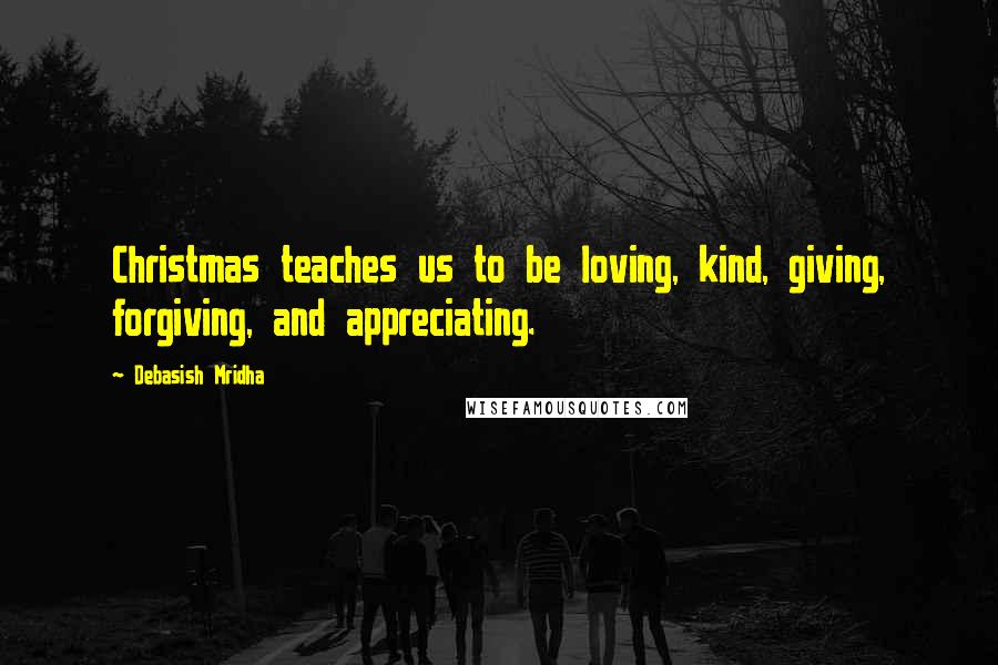 Debasish Mridha Quotes: Christmas teaches us to be loving, kind, giving, forgiving, and appreciating.