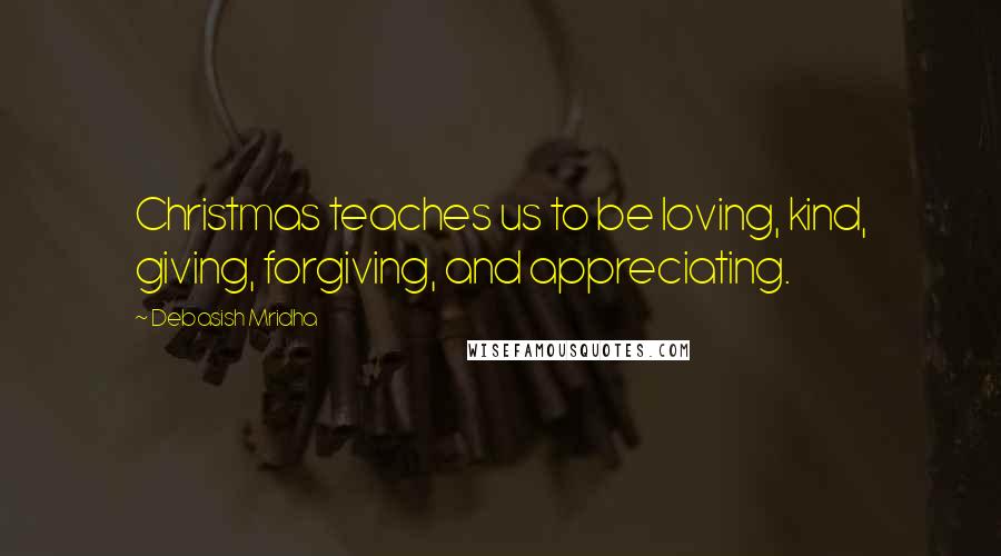 Debasish Mridha Quotes: Christmas teaches us to be loving, kind, giving, forgiving, and appreciating.