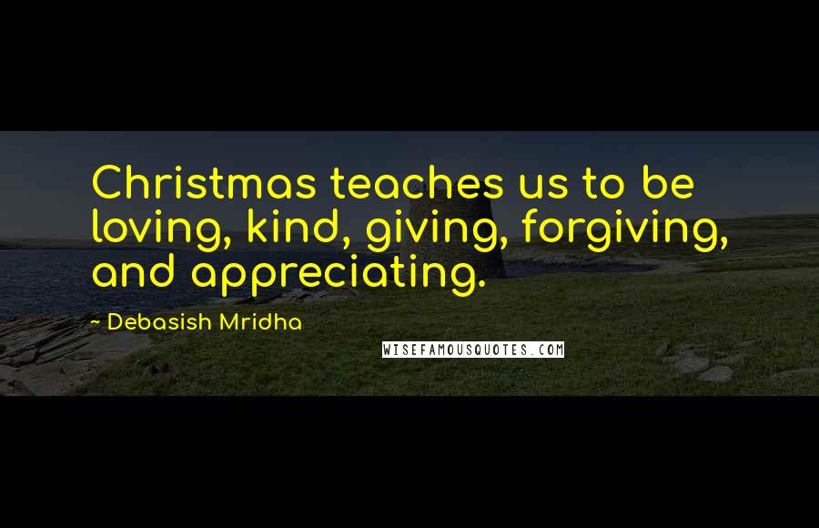Debasish Mridha Quotes: Christmas teaches us to be loving, kind, giving, forgiving, and appreciating.