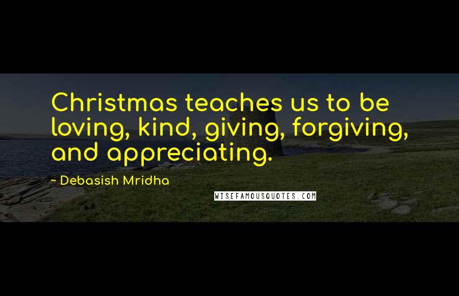 Debasish Mridha Quotes: Christmas teaches us to be loving, kind, giving, forgiving, and appreciating.