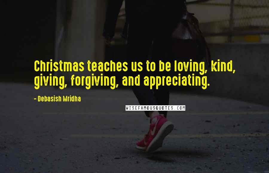 Debasish Mridha Quotes: Christmas teaches us to be loving, kind, giving, forgiving, and appreciating.