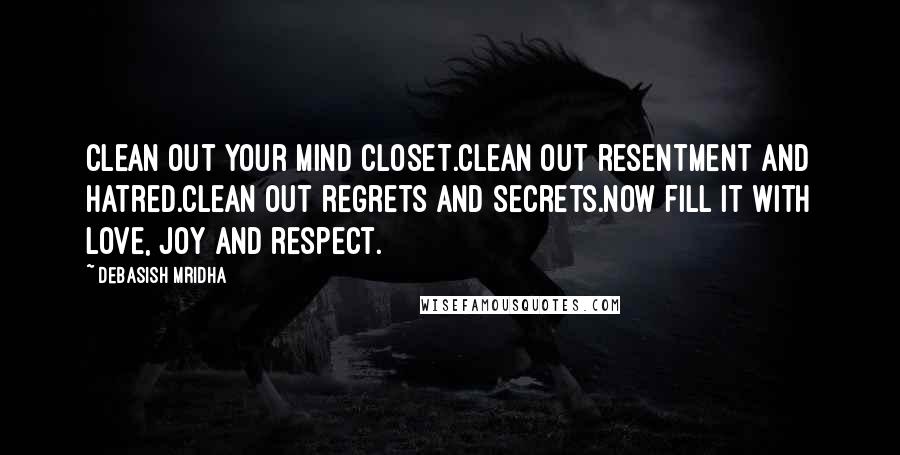 Debasish Mridha Quotes: Clean out your mind closet.Clean out resentment and hatred.Clean out regrets and secrets.Now fill it with love, joy and respect.