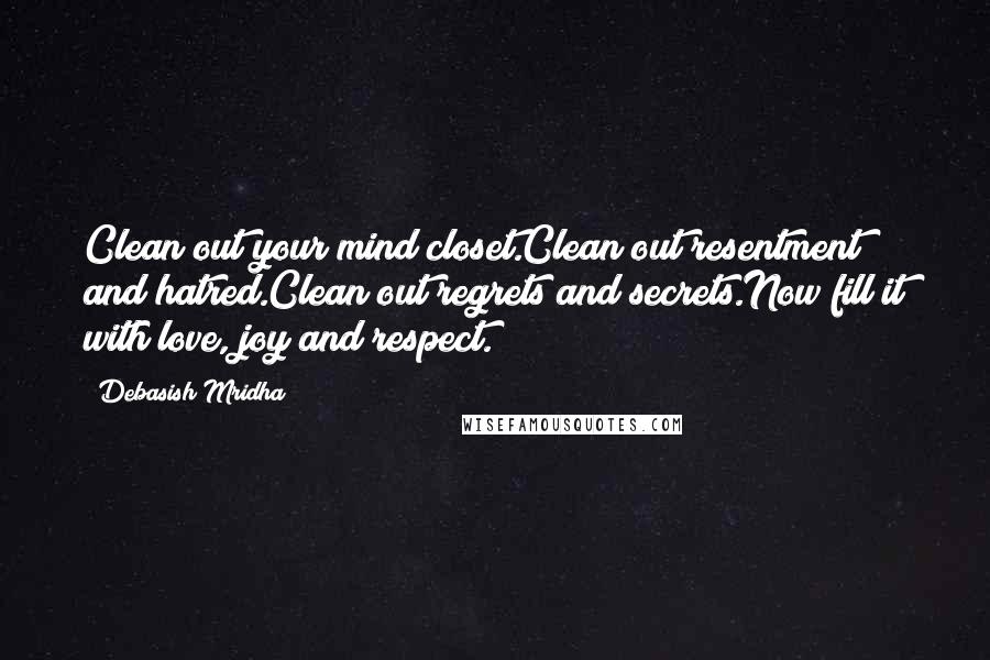 Debasish Mridha Quotes: Clean out your mind closet.Clean out resentment and hatred.Clean out regrets and secrets.Now fill it with love, joy and respect.