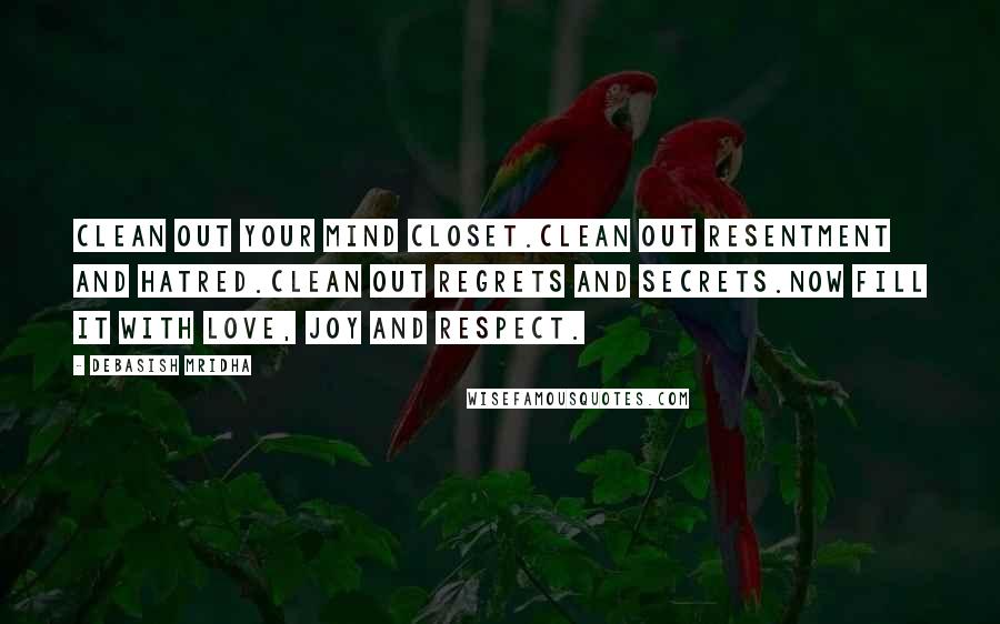 Debasish Mridha Quotes: Clean out your mind closet.Clean out resentment and hatred.Clean out regrets and secrets.Now fill it with love, joy and respect.