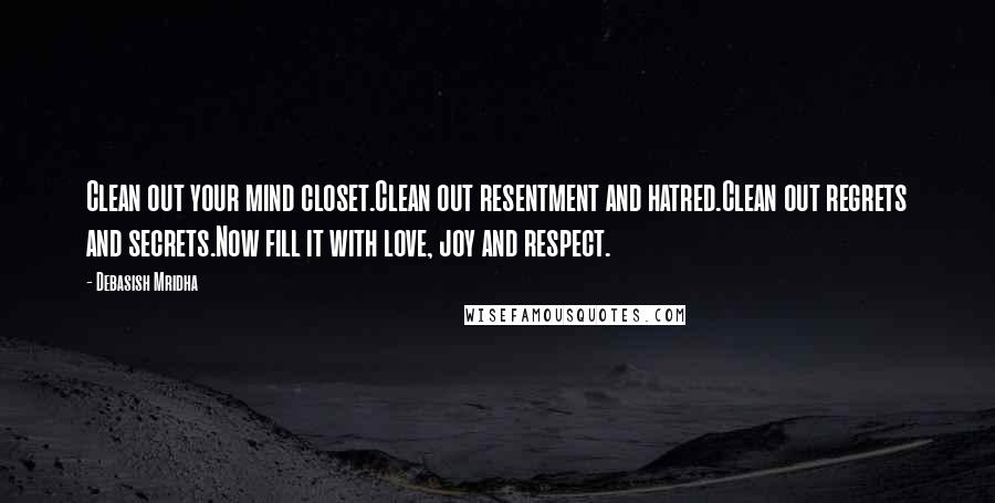 Debasish Mridha Quotes: Clean out your mind closet.Clean out resentment and hatred.Clean out regrets and secrets.Now fill it with love, joy and respect.