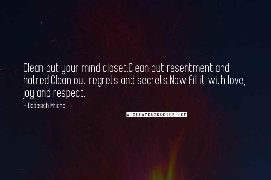 Debasish Mridha Quotes: Clean out your mind closet.Clean out resentment and hatred.Clean out regrets and secrets.Now fill it with love, joy and respect.