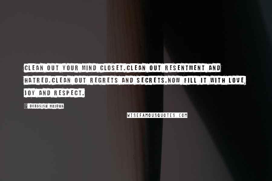 Debasish Mridha Quotes: Clean out your mind closet.Clean out resentment and hatred.Clean out regrets and secrets.Now fill it with love, joy and respect.