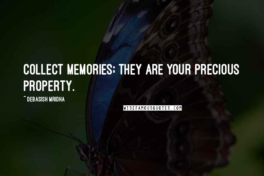 Debasish Mridha Quotes: Collect memories; they are your precious property.