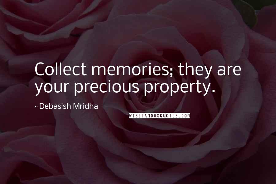 Debasish Mridha Quotes: Collect memories; they are your precious property.