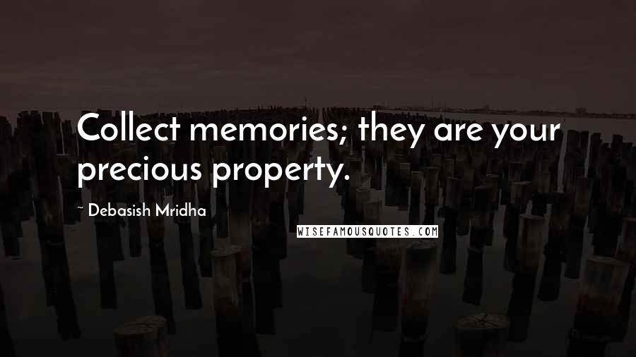 Debasish Mridha Quotes: Collect memories; they are your precious property.