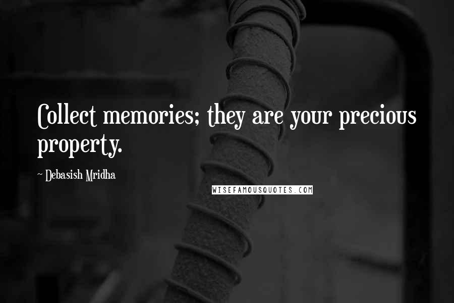 Debasish Mridha Quotes: Collect memories; they are your precious property.