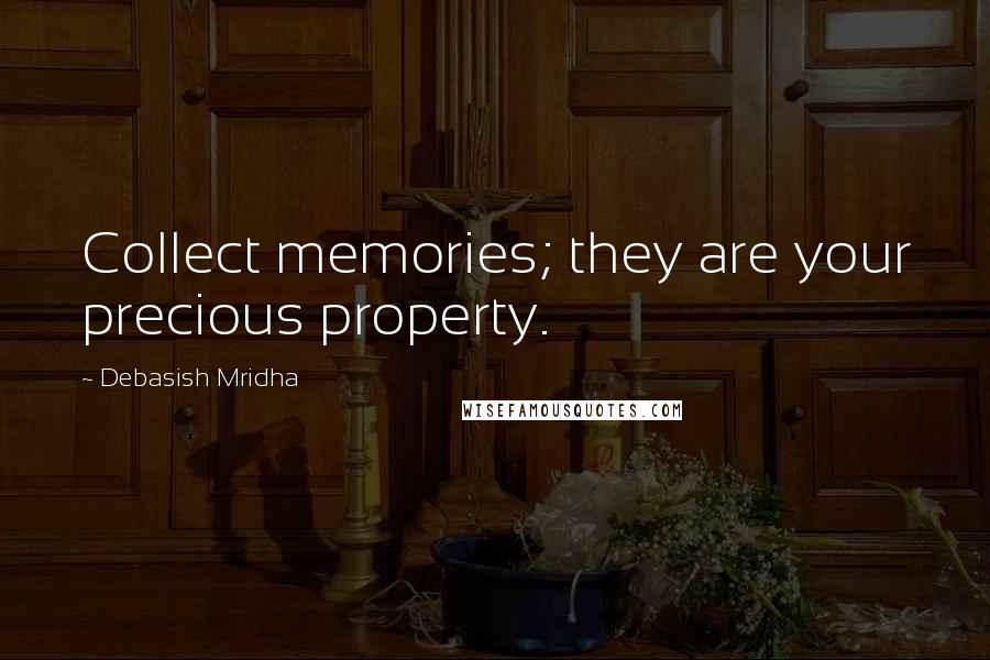 Debasish Mridha Quotes: Collect memories; they are your precious property.