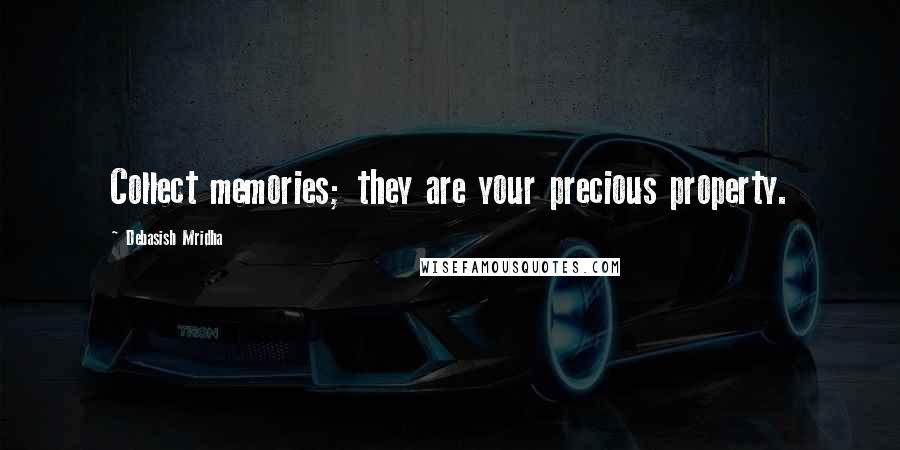 Debasish Mridha Quotes: Collect memories; they are your precious property.