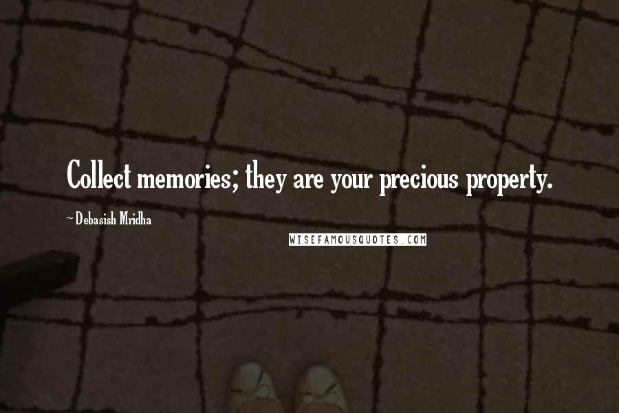Debasish Mridha Quotes: Collect memories; they are your precious property.