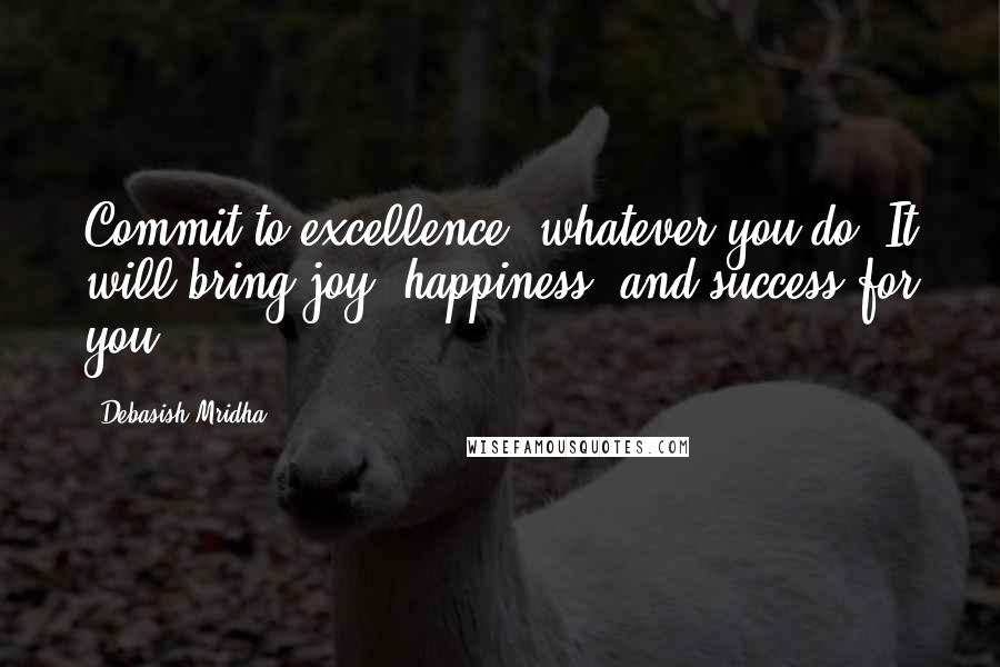 Debasish Mridha Quotes: Commit to excellence, whatever you do. It will bring joy, happiness, and success for you.