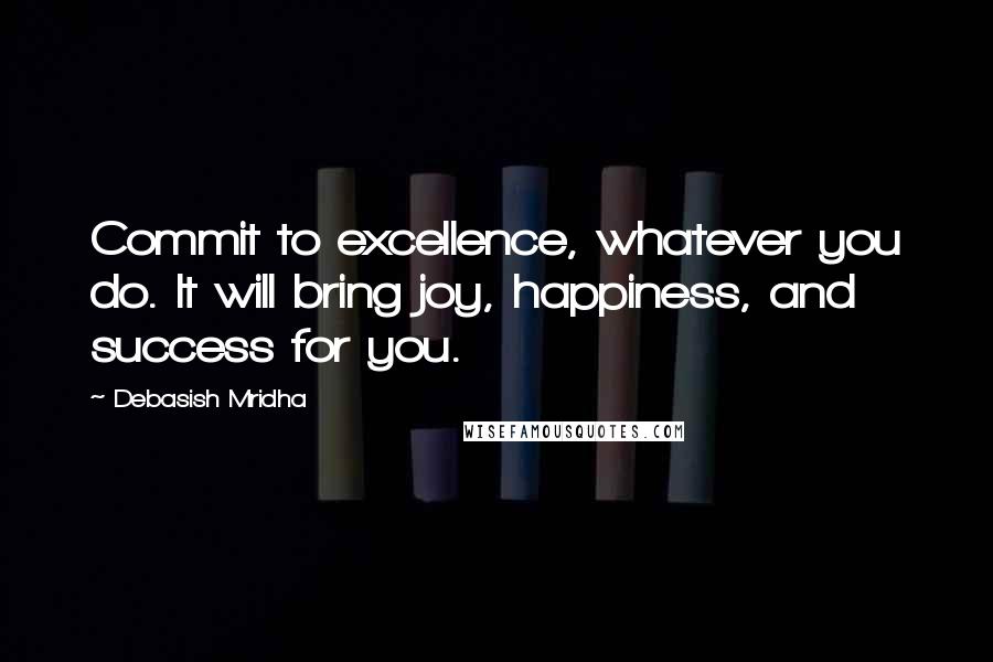 Debasish Mridha Quotes: Commit to excellence, whatever you do. It will bring joy, happiness, and success for you.