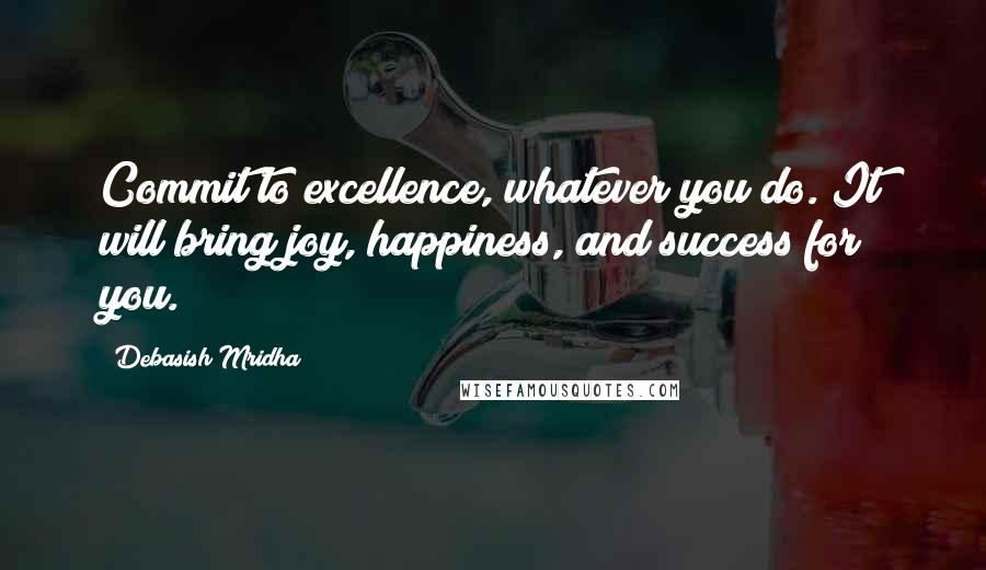 Debasish Mridha Quotes: Commit to excellence, whatever you do. It will bring joy, happiness, and success for you.