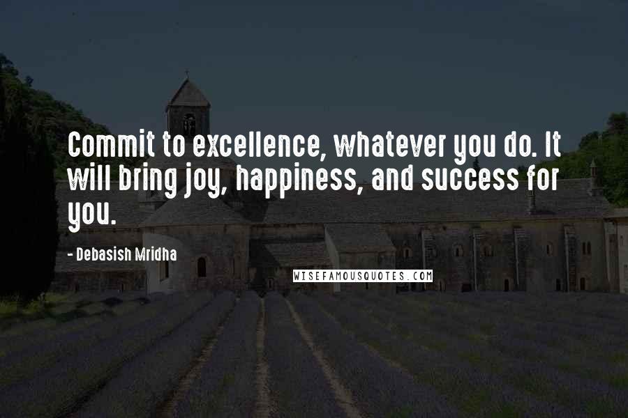 Debasish Mridha Quotes: Commit to excellence, whatever you do. It will bring joy, happiness, and success for you.