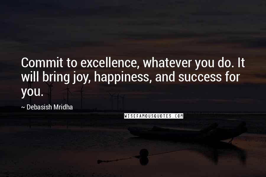 Debasish Mridha Quotes: Commit to excellence, whatever you do. It will bring joy, happiness, and success for you.