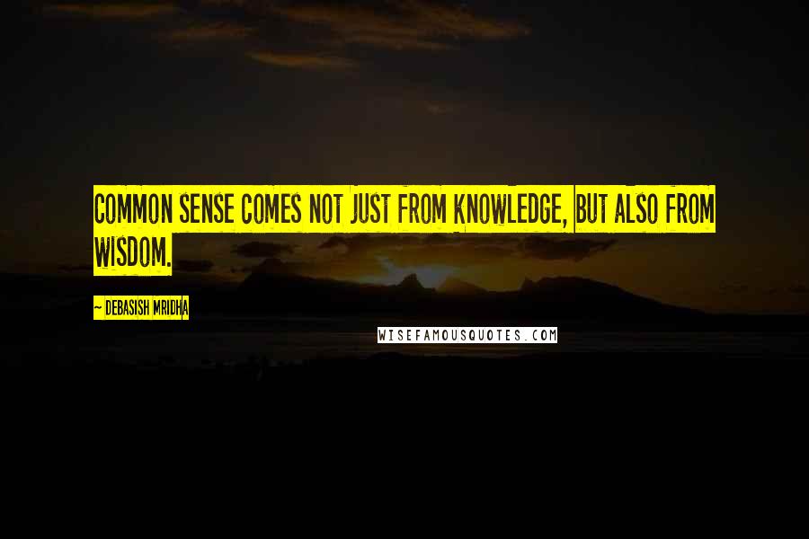 Debasish Mridha Quotes: Common sense comes not just from knowledge, but also from wisdom.