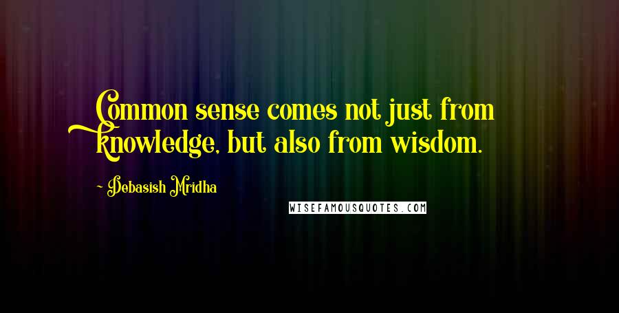 Debasish Mridha Quotes: Common sense comes not just from knowledge, but also from wisdom.